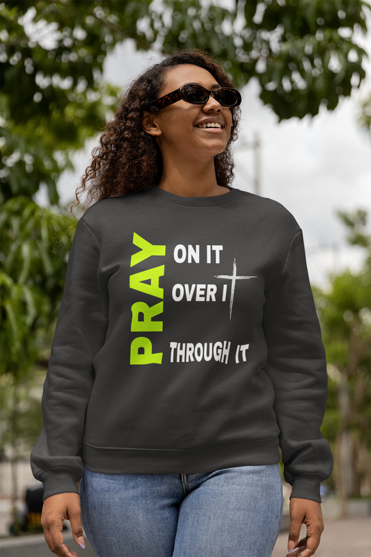 PRAY On it...Over it...Through It Sweatshirt