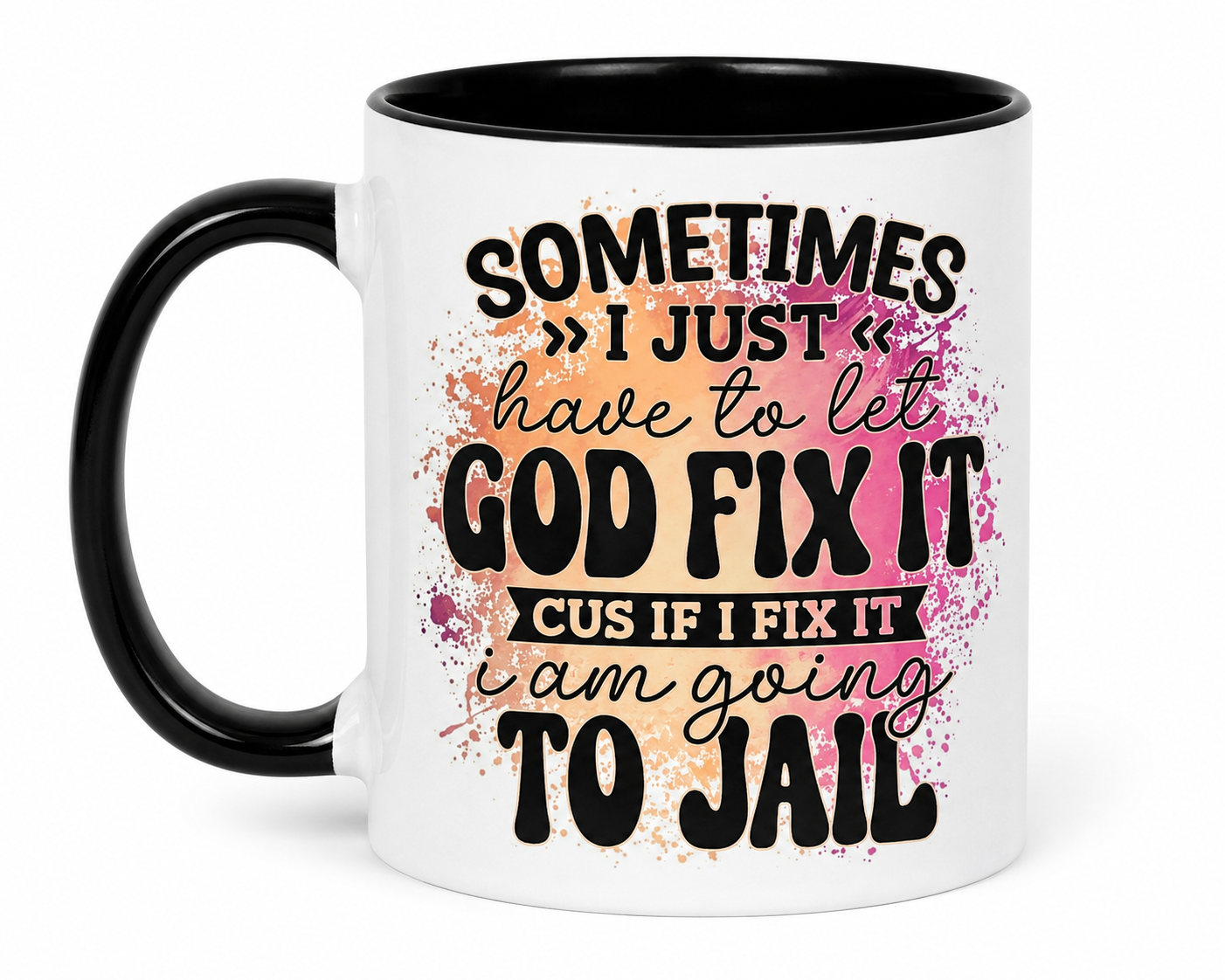 Sometimes I Just Have To Let GOD Fix It, Cus If I Fix It I am Going To Jail Coffee Mug