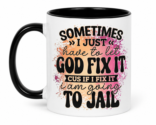 Sometimes I Just Have To Let GOD Fix It, Cus If I Fix It I am Going To Jail Coffee Mug