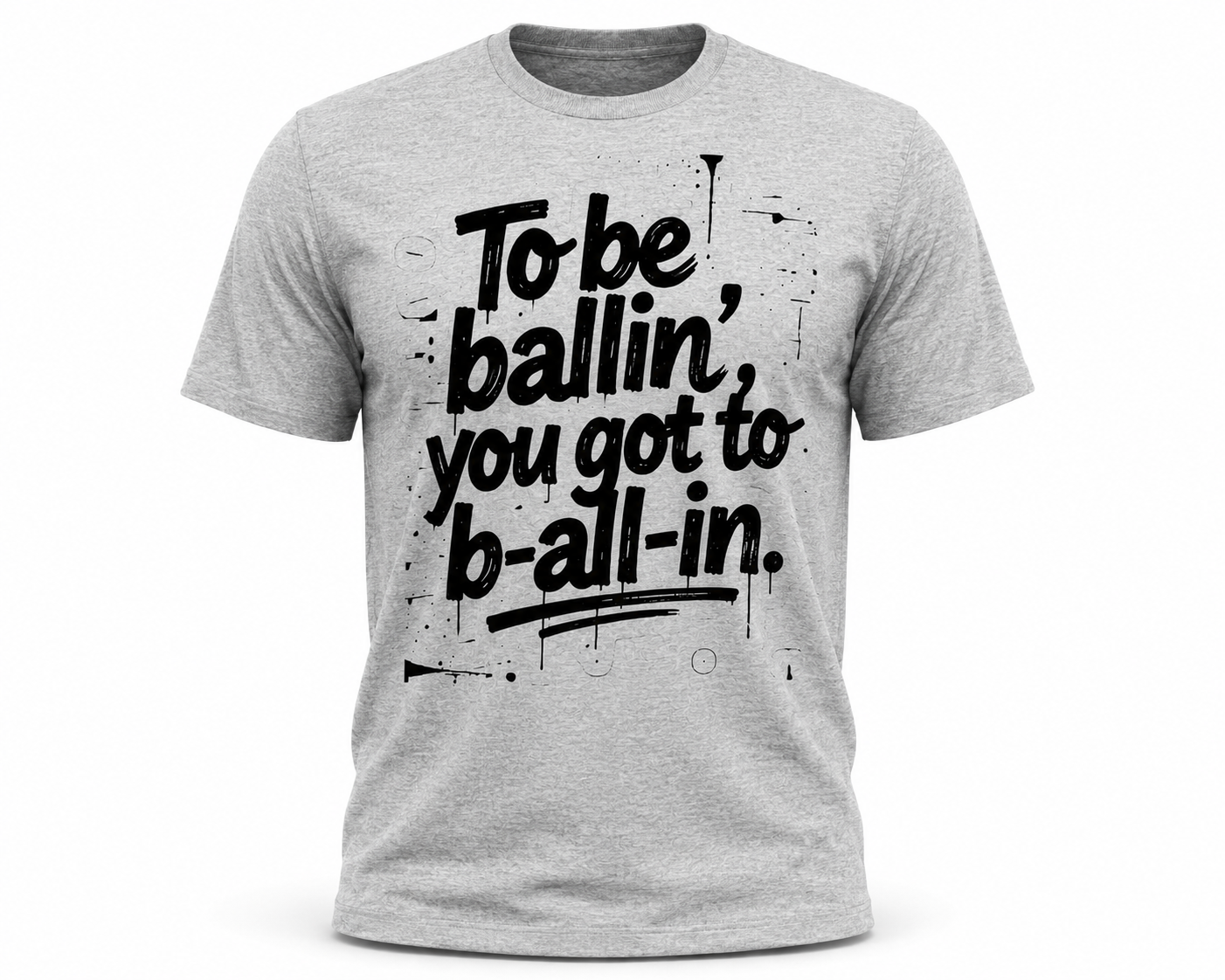 To Be Ballin...You Got To B- All- In Tee