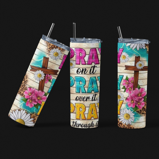 PRAY on it... PRAY over it... PRAY through it... Skinny Tumbler